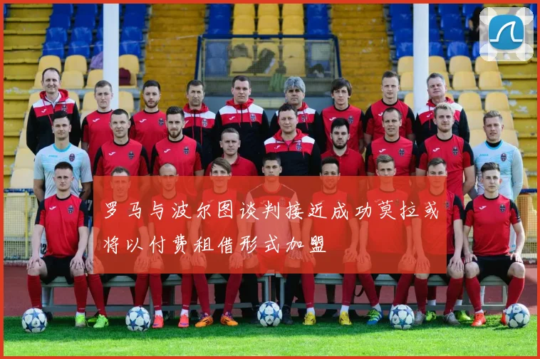 罗马与波尔图谈判接近成功莫拉或将以付费租借形式加盟