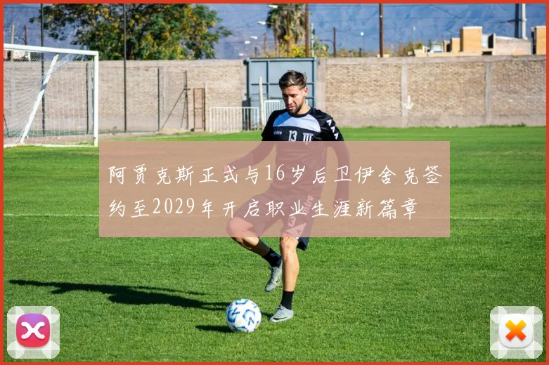 阿贾克斯正式与16岁后卫伊舍克签约至2029年开启职业生涯新篇章