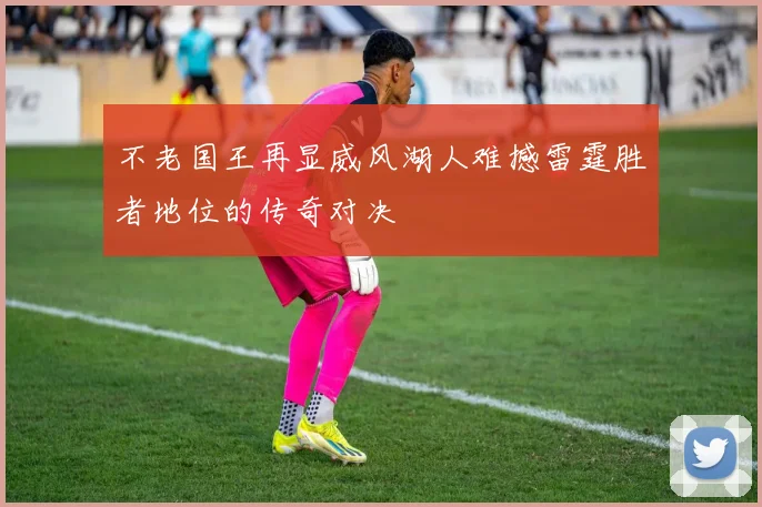 不老国王再显威风湖人难撼雷霆胜者地位的传奇对决