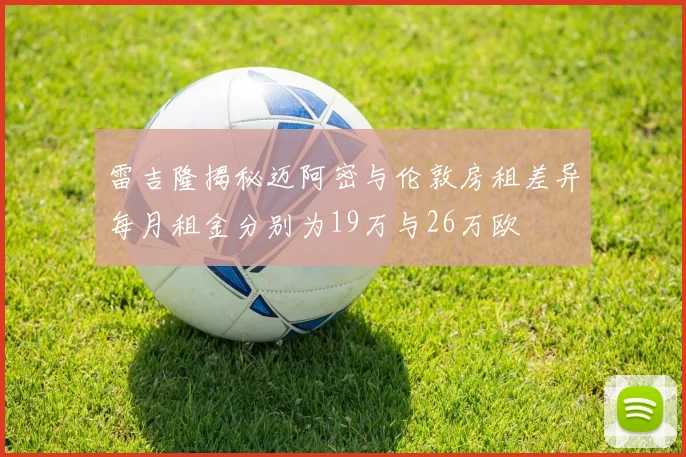 雷吉隆揭秘迈阿密与伦敦房租差异每月租金分别为19万与26万欧